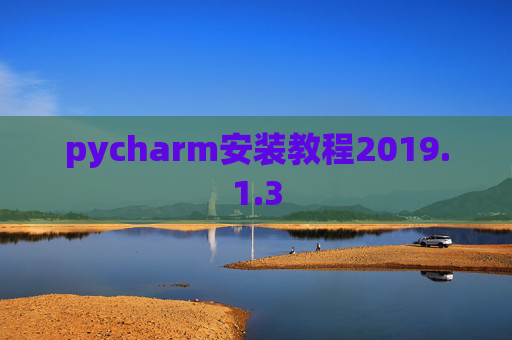 pycharm安装教程2019.1.3 pycharm安装教程2019.1.3